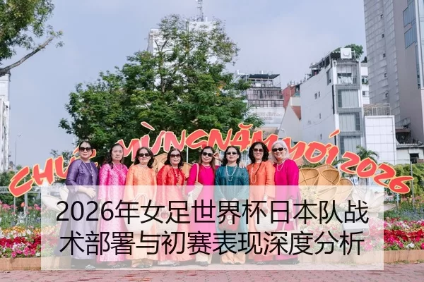 2026年女足世界杯日本队战术部署与初赛表现深度分析