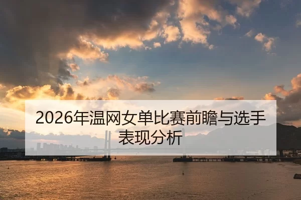 2026年温网女单比赛前瞻与选手表现分析