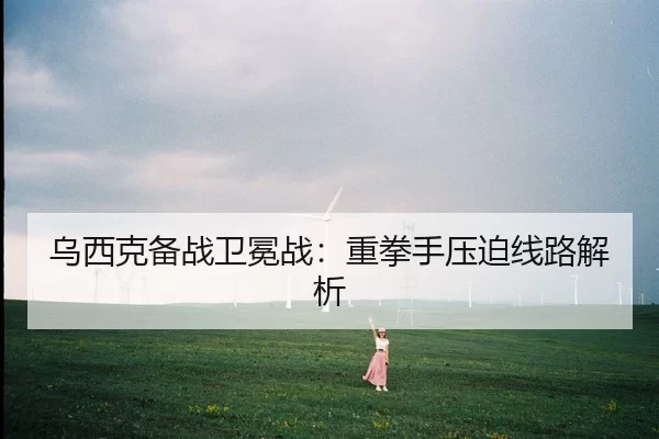 乌西克备战卫冕战：重拳手压迫线路解析