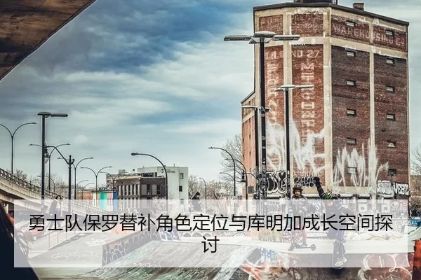 勇士队保罗替补角色定位与库明加成长空间探讨 | 6686.com