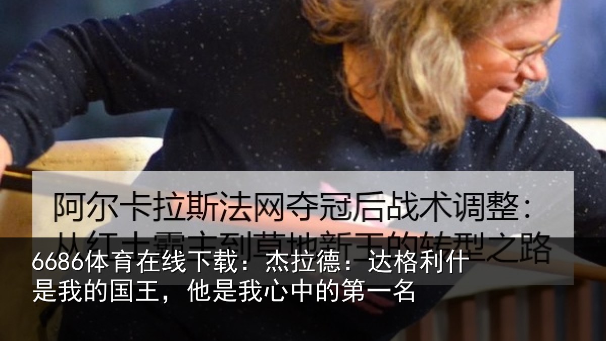 6686体育在线下载：杰拉德：达格利什是我的国王，他是我心中的第一名
