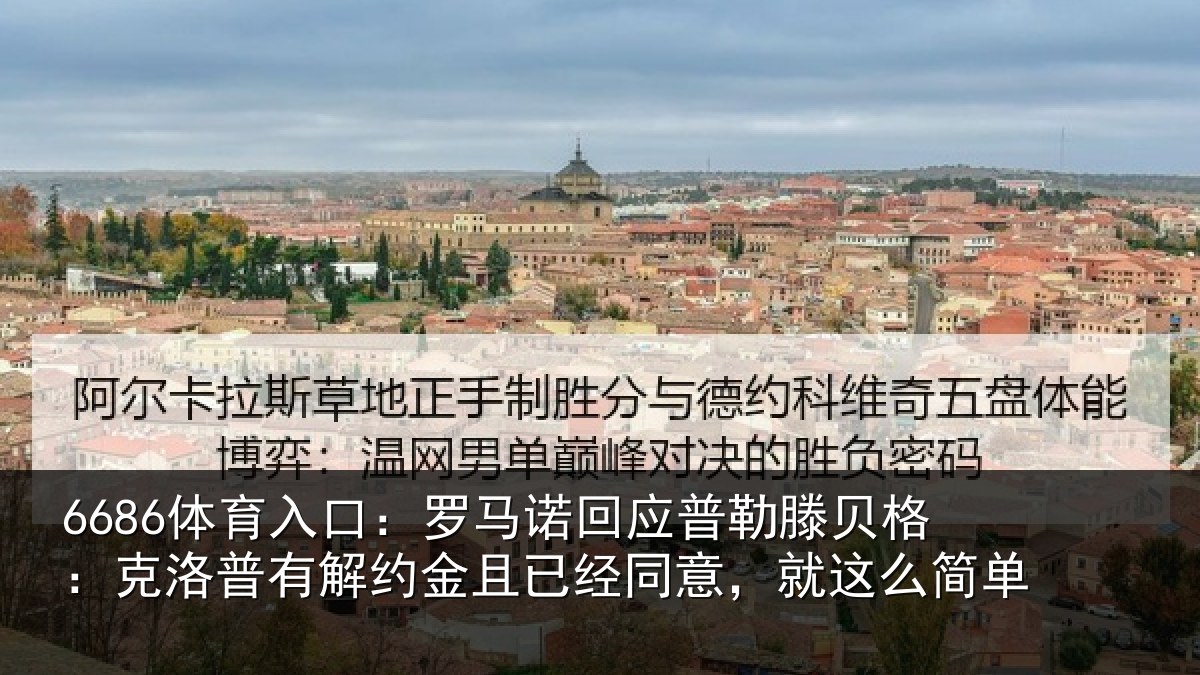 6686体育入口：罗马诺回应普勒滕贝格：克洛普有解约金且已经同意，就这么简单