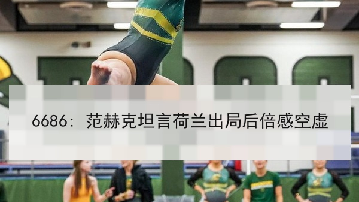 6686: 范赫克坦言荷兰出局后倍感空虚