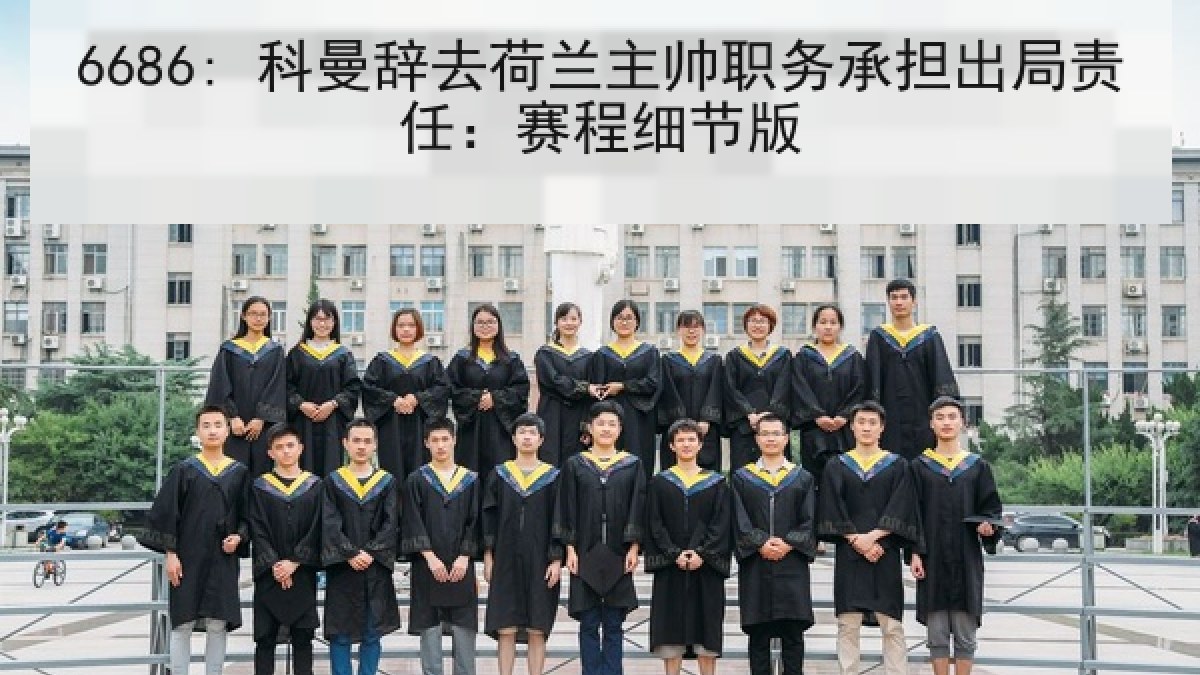 6686: 科曼辞去荷兰主帅职务承担出局责任：赛程细节版