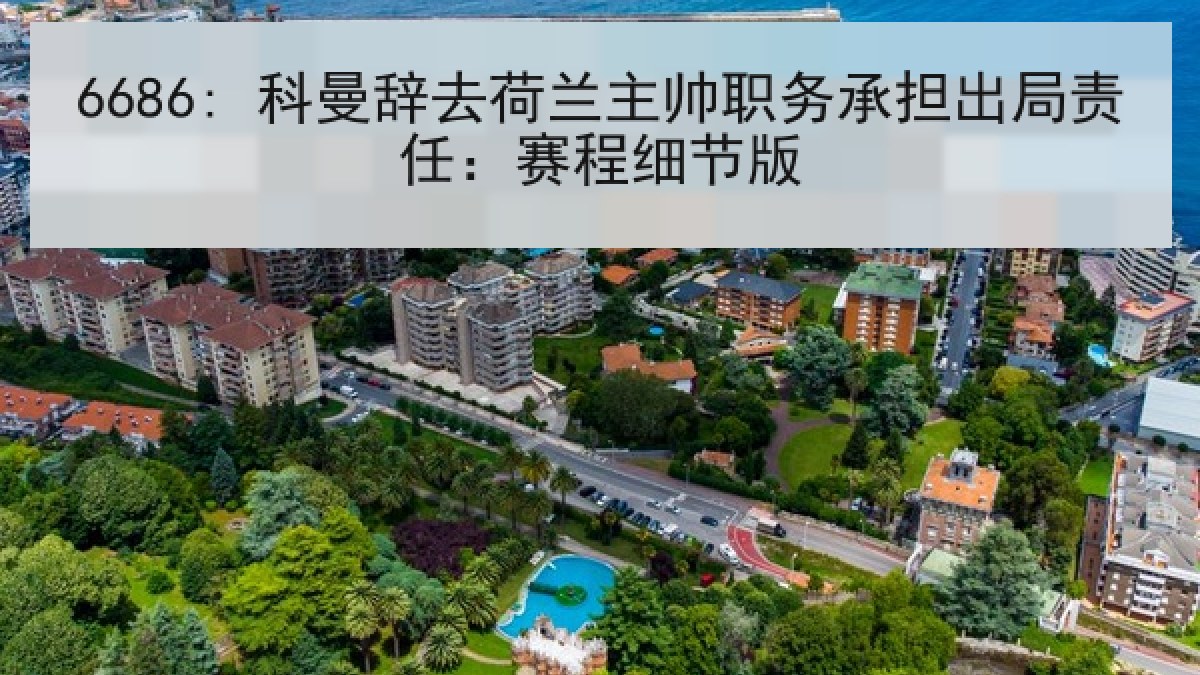 6686: 科曼辞去荷兰主帅职务承担出局责任：赛程细节版