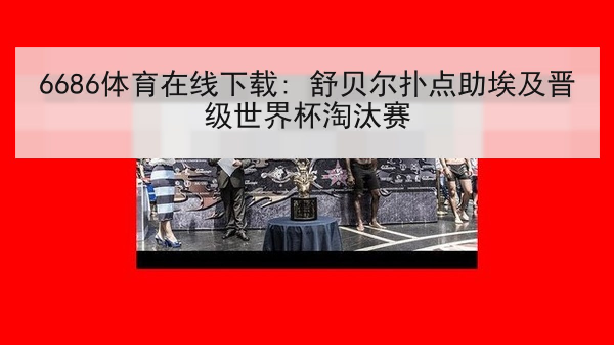 6686体育在线下载: 舒贝尔扑点助埃及晋级世界杯淘汰赛