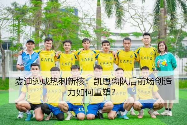 麦迪逊成热刺新核：凯恩离队后前场创造力如何重塑？
