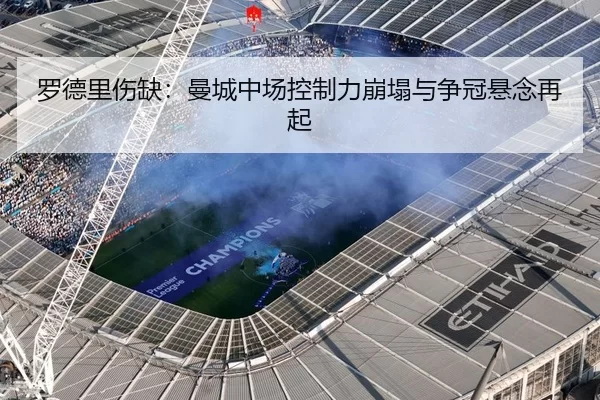 罗德里伤缺：曼城中场控制力崩塌与争冠悬念再起 | 6686.com