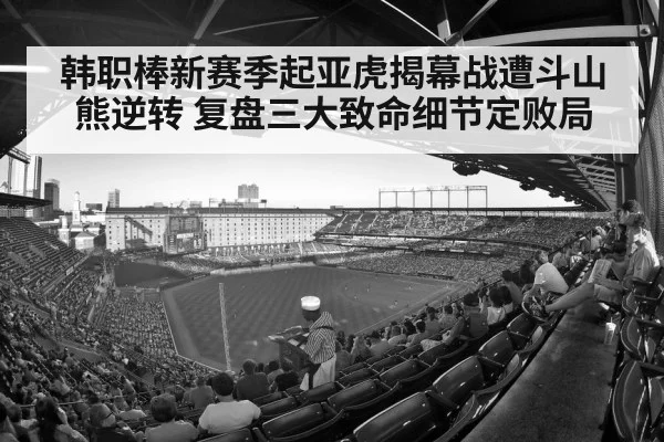 韩职棒新赛季起亚虎揭幕战遭斗山熊逆转 复盘三大致命细节定败局（6686.com）