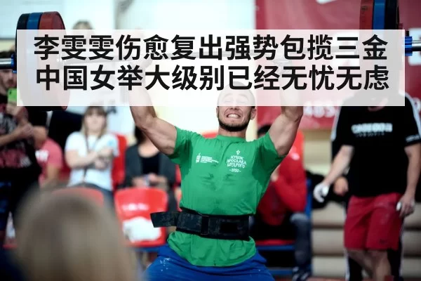 李雯雯伤愈复出强势包揽三金中国女举大级别已经无忧无虑（6686.com）