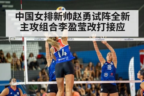 中国女排新帅赵勇试阵全新主攻组合李盈莹改打接应（6686.com）