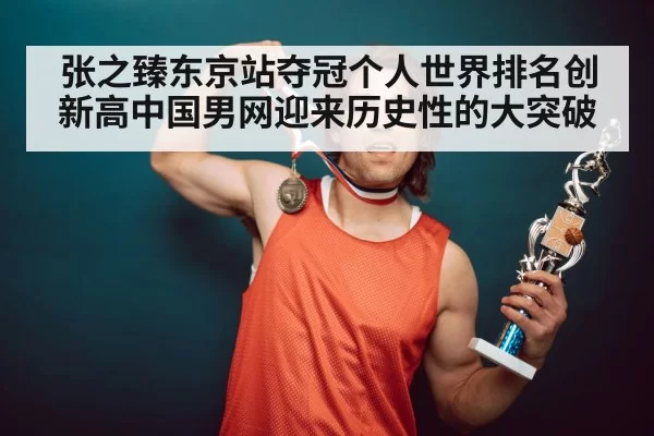 张之臻东京站夺冠个人世界排名创新高中国男网迎来历史性的大突破（6686.com）