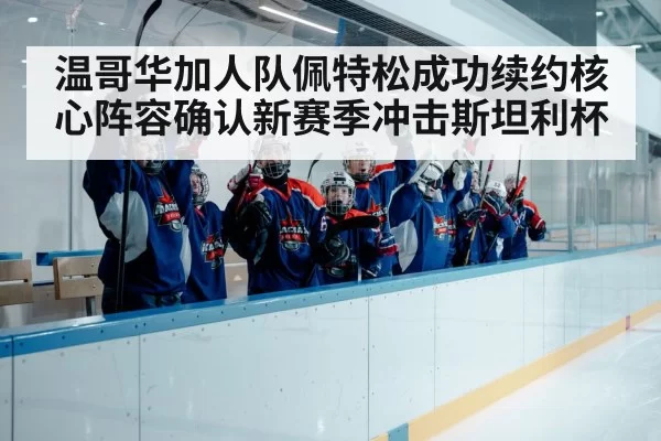 温哥华加人队佩特松成功续约核心阵容确认新赛季冲击斯坦利杯