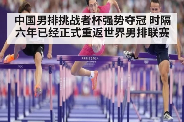 中国男排挑战者杯强势夺冠 时隔六年已经正式重返世界男排联赛