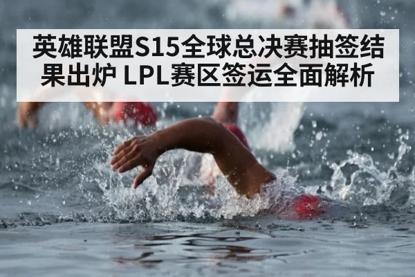 英雄联盟S15全球总决赛抽签结果出炉 LPL赛区签运全面解析