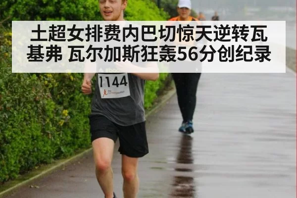 土超女排费内巴切惊天逆转瓦基弗 瓦尔加斯狂轰56分创纪录 | 6686.com