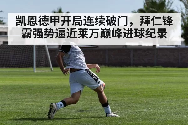 凯恩德甲开局连续破门，拜仁锋霸强势逼近莱万巅峰进球纪录