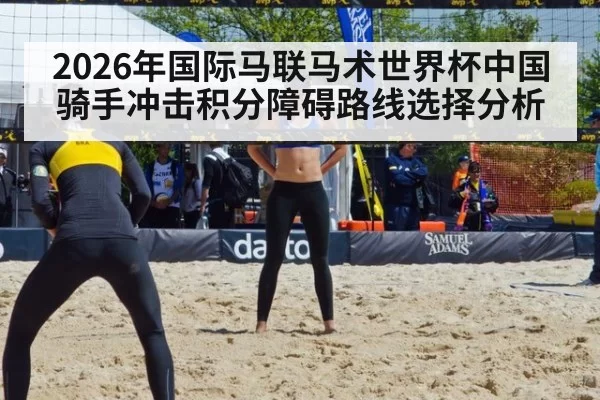 2026年国际马联马术世界杯中国骑手冲击积分障碍路线选择分析