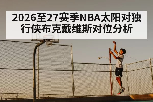 2026至27赛季NBA太阳对独行侠布克戴维斯对位分析（6686.com）